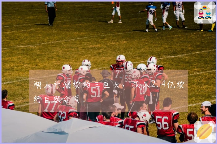 湖人计划续约三巨头，投入2.4亿续约巨额合同！