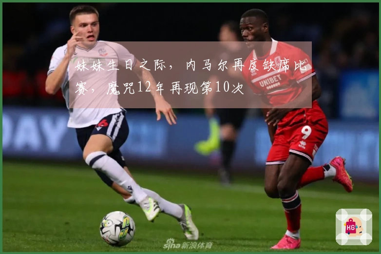 妹妹生日之际，内马尔再度缺席比赛，魔咒12年再现第10次