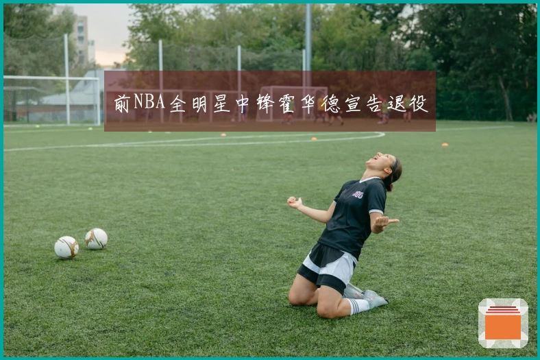 前NBA全明星中锋霍华德宣告退役