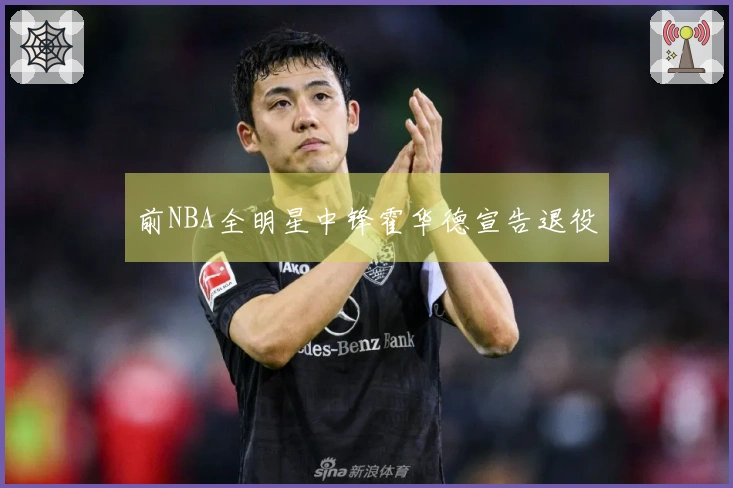 前NBA全明星中锋霍华德宣告退役