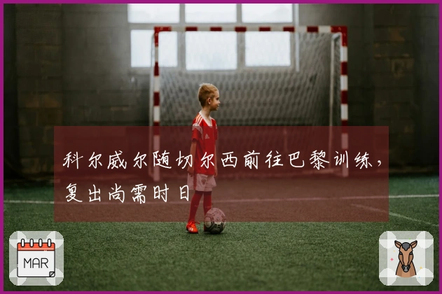 科尔威尔随切尔西前往巴黎训练，复出尚需时日