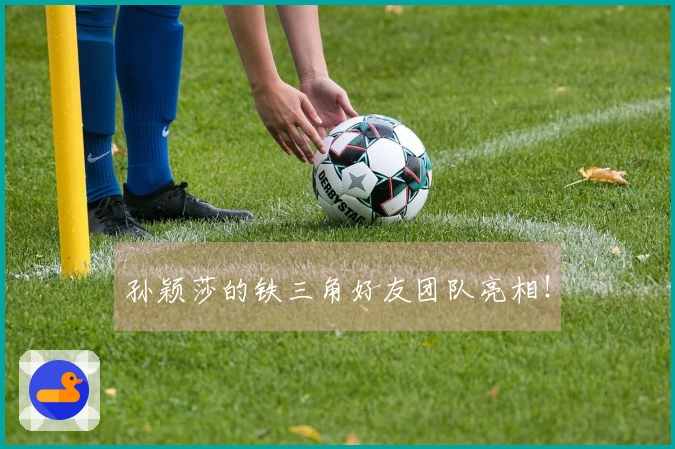 孙颖莎的铁三角好友团队亮相！