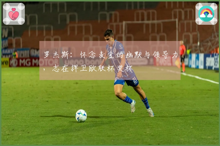 罗杰斯：怀念麦金的幽默与领导力，志在捍卫欧联杯奖杯