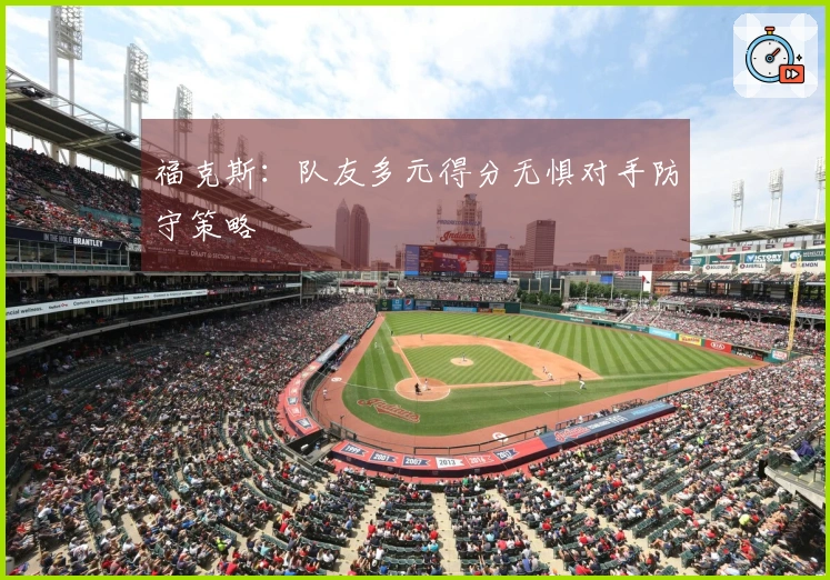 福克斯：队友多元得分无惧对手防守策略